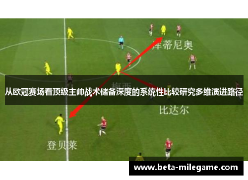 从欧冠赛场看顶级主帅战术储备深度的系统性比较研究多维演进路径
