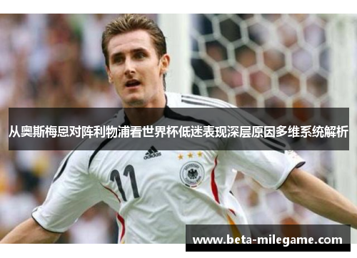 从奥斯梅恩对阵利物浦看世界杯低迷表现深层原因多维系统解析