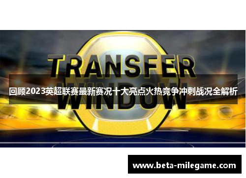 回顾2023英超联赛最新赛况十大亮点火热竞争冲刺战况全解析