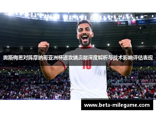 奥斯梅恩对阵摩纳哥亚洲杯进攻端贡献深度解析与战术影响评估表现