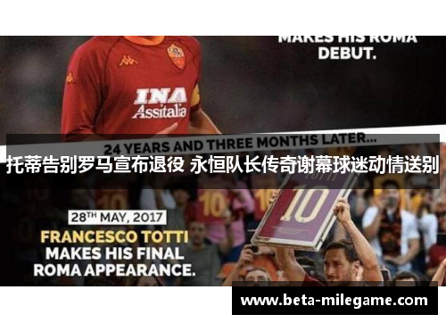 托蒂告别罗马宣布退役 永恒队长传奇谢幕球迷动情送别