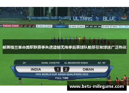 新英格兰革命美职联赛季失速遗憾无缘季后赛球队前景引发球迷广泛热议