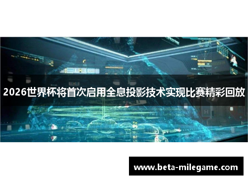2026世界杯将首次启用全息投影技术实现比赛精彩回放