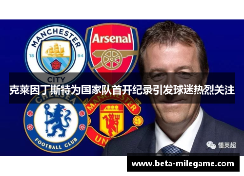 克莱因丁斯特为国家队首开纪录引发球迷热烈关注